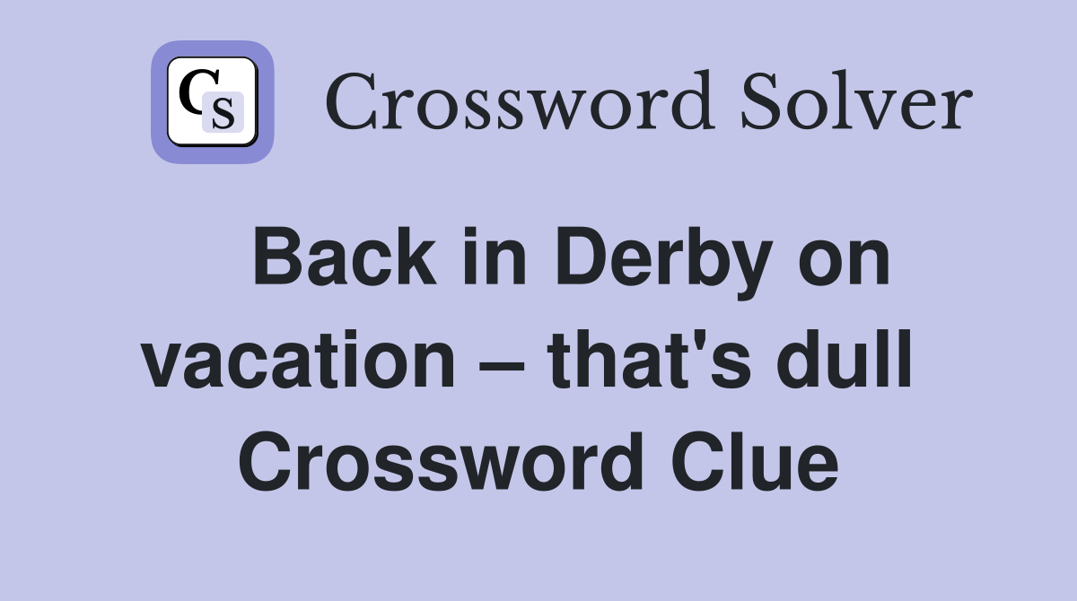   Back in Derby on vacation – that's dull  Crossword Clue