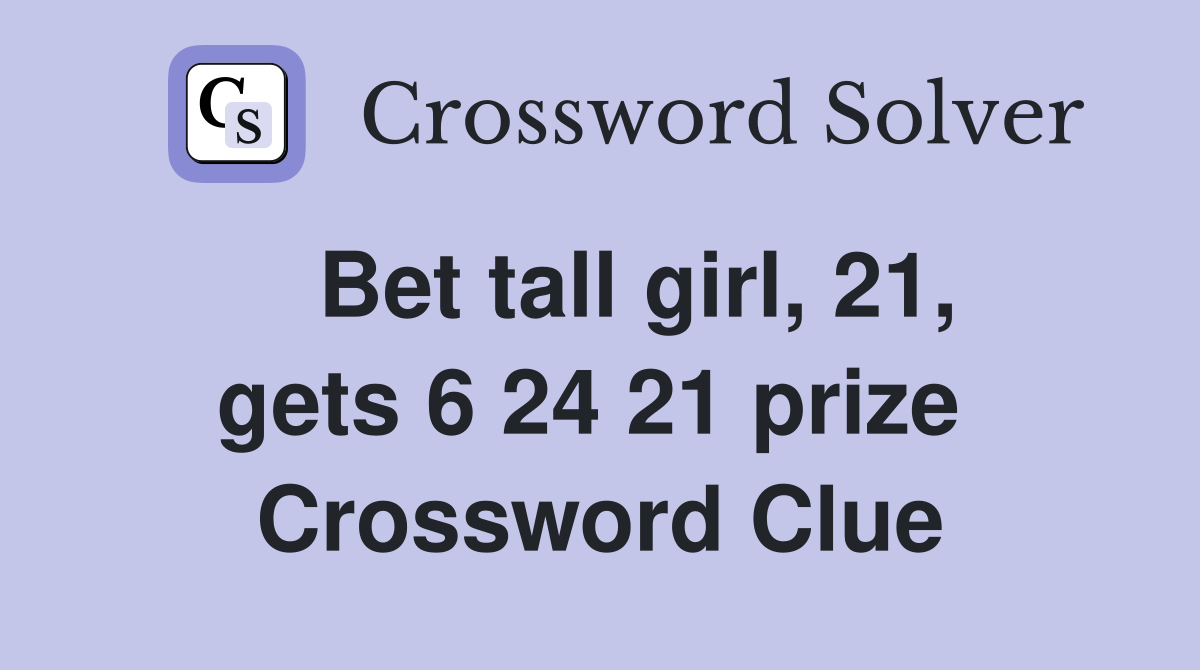   Bet tall girl, 21, gets 6 24 21 prize  Crossword Clue