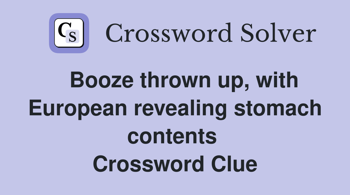   Booze thrown up, with European revealing stomach contents  Crossword Clue