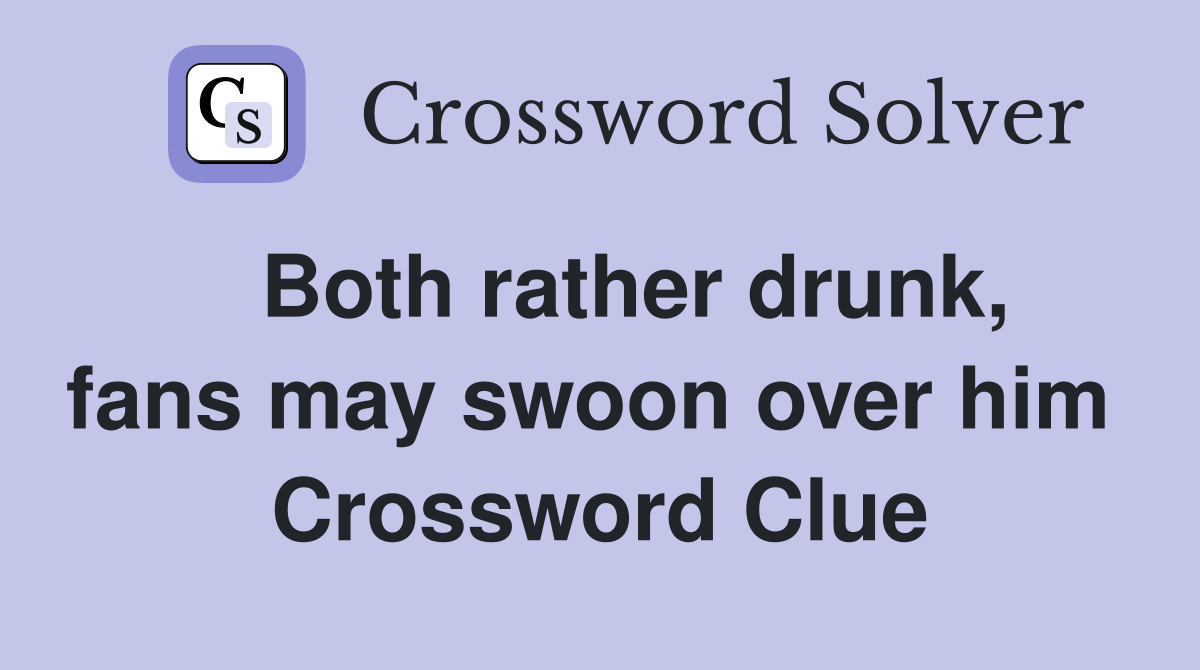   Both rather drunk, fans may swoon over him  Crossword Clue