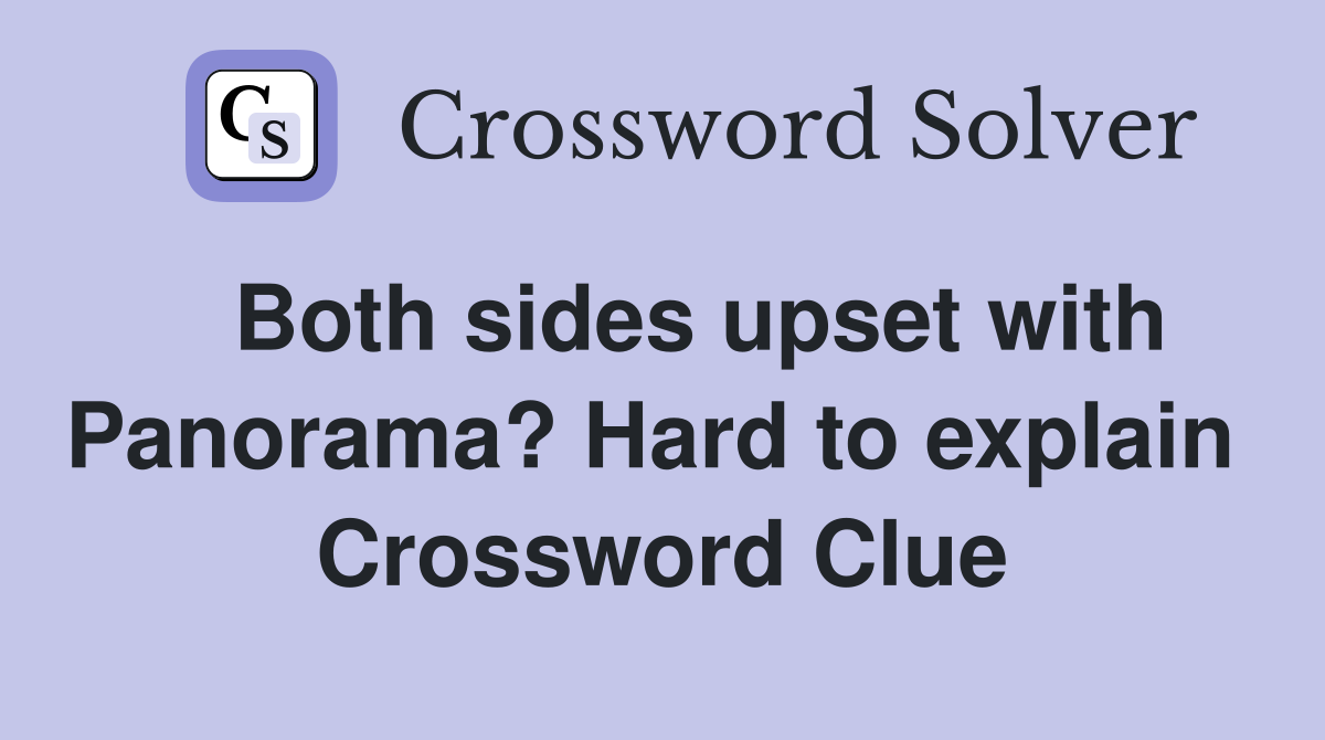   Both sides upset with Panorama? Hard to explain  Crossword Clue