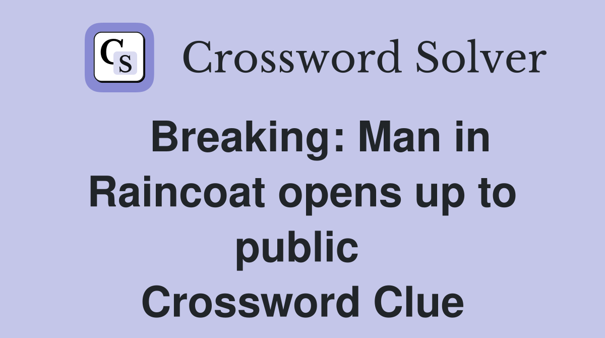   Breaking: Man in Raincoat opens up to public  Crossword Clue