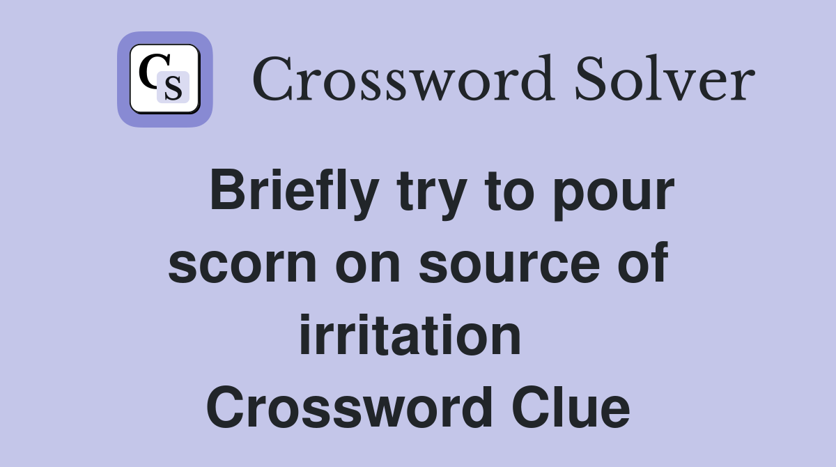   Briefly try to pour scorn on source of irritation  Crossword Clue