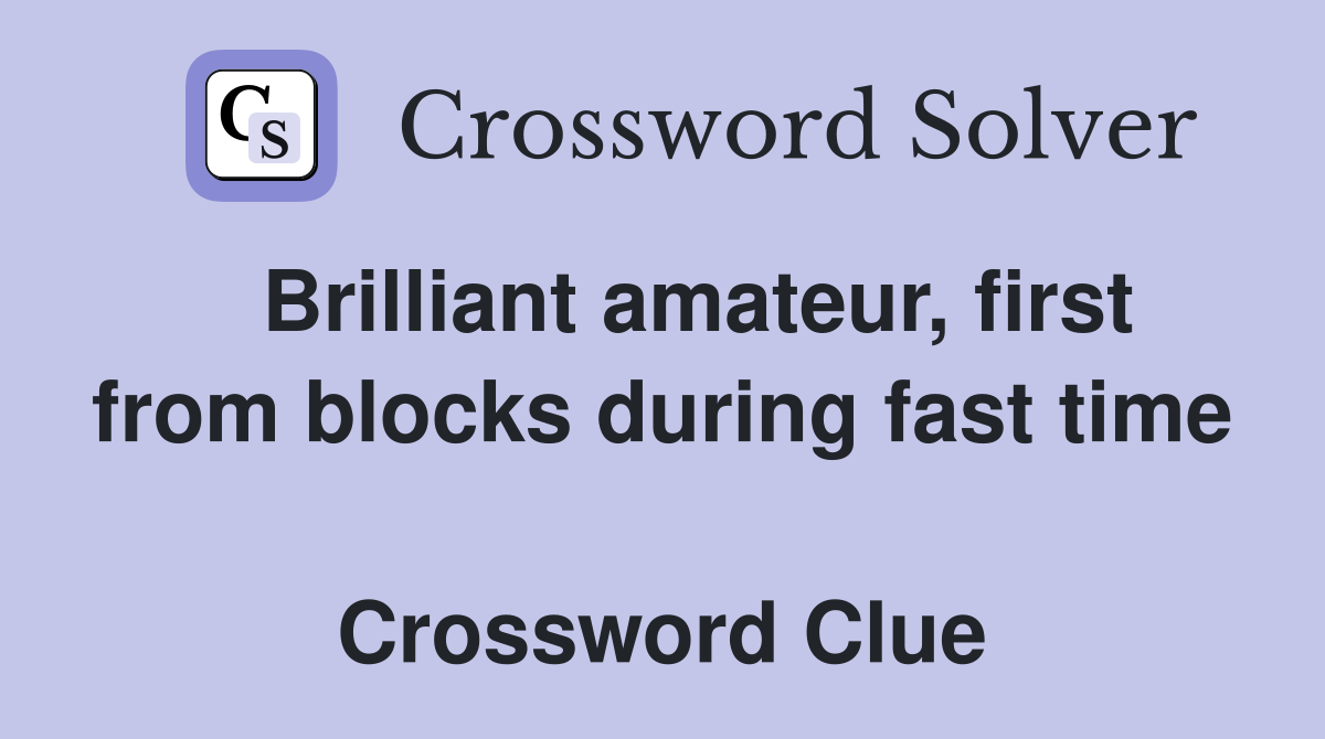   Brilliant amateur, first from blocks during fast time  Crossword Clue