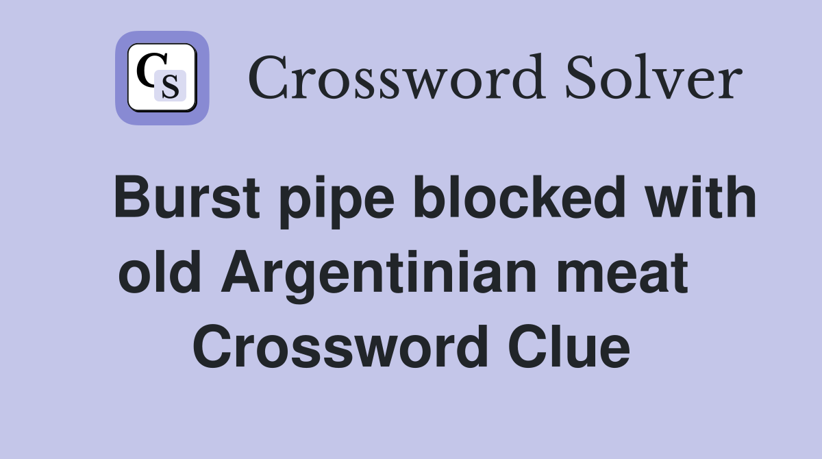  Burst pipe blocked with old Argentinian meat  Crossword Clue