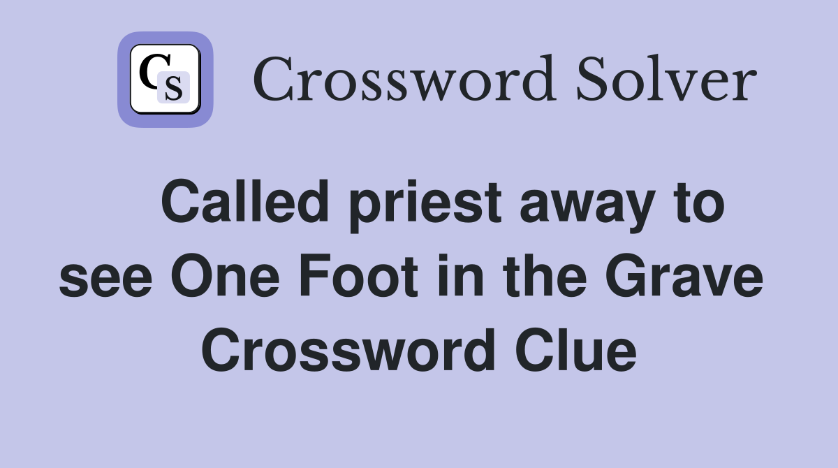   Called priest away to see One Foot in the Grave  Crossword Clue