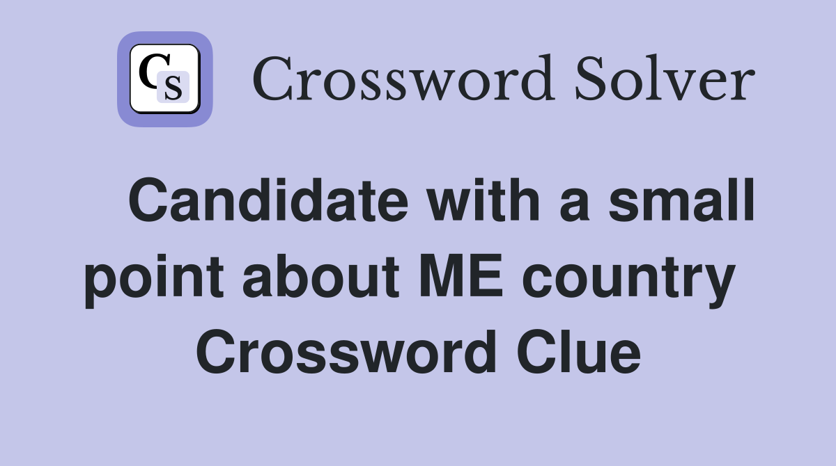   Candidate with a small point about ME country  Crossword Clue