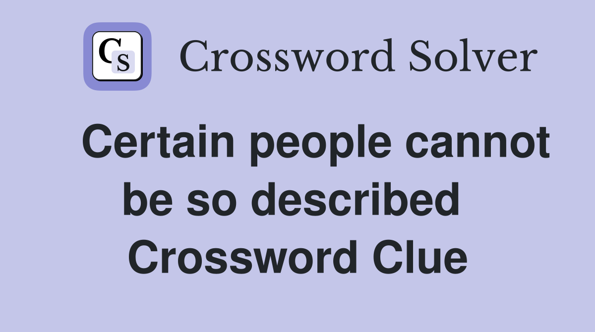  Certain people cannot be so described  Crossword Clue