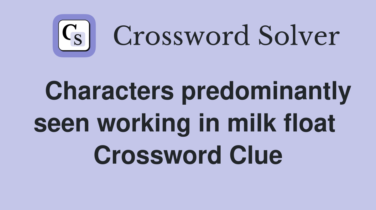   Characters predominantly seen working in milk float  Crossword Clue
