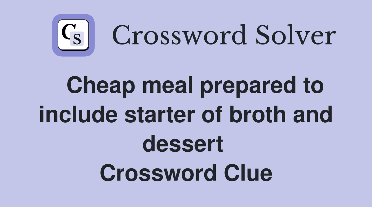   Cheap meal prepared to include starter of broth and dessert  Crossword Clue