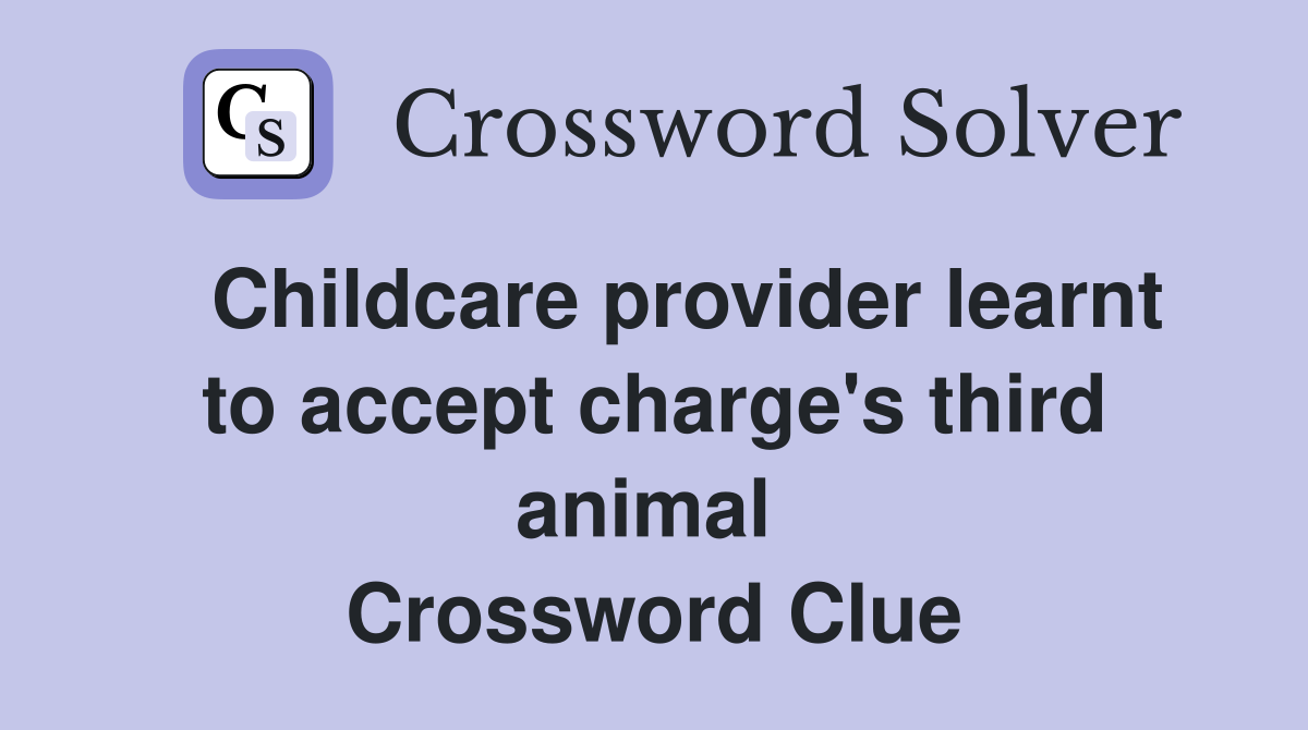  Childcare provider learnt to accept charge's third animal  Crossword Clue
