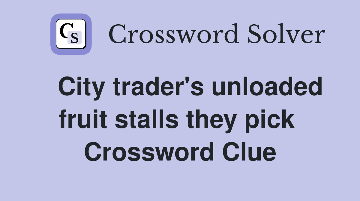   City trader's unloaded fruit stalls they pick  Crossword Clue
