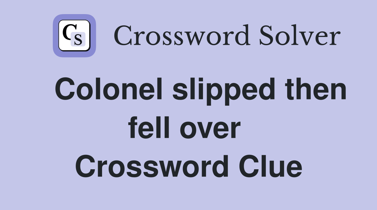   Colonel slipped then fell over  Crossword Clue