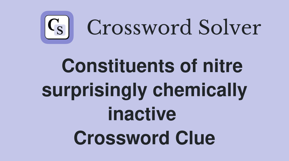   Constituents of nitre surprisingly chemically inactive  Crossword Clue
