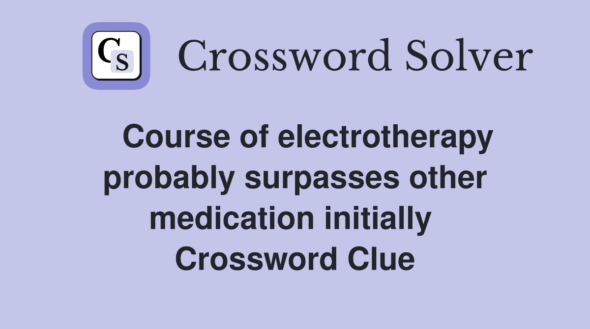   Course of electrotherapy probably surpasses other medication initially  Crossword Clue