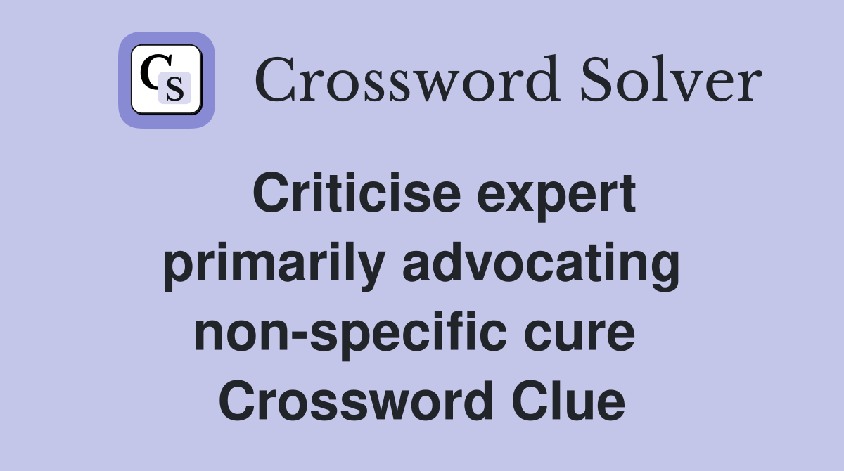   Criticise expert primarily advocating non-specific cure  Crossword Clue