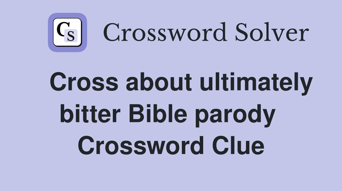   Cross about ultimately bitter Bible parody  Crossword Clue