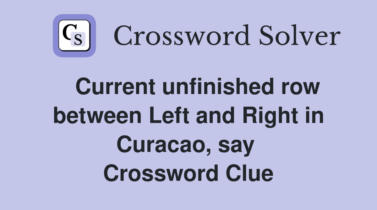   Current unfinished row between Left and Right in Curacao, say  Crossword Clue