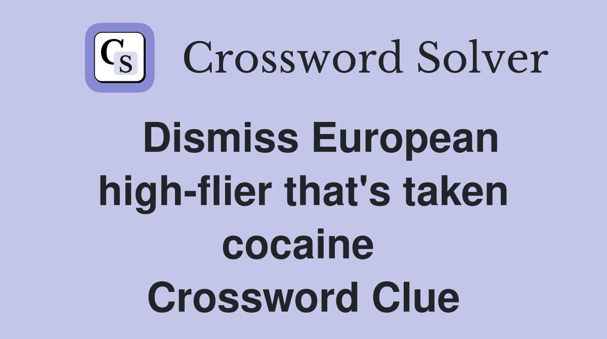   Dismiss European high-flier that's taken cocaine  Crossword Clue