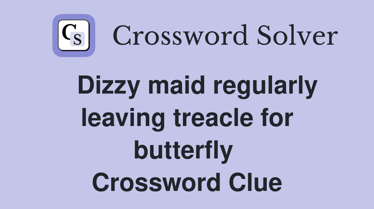   Dizzy maid regularly leaving treacle for butterfly  Crossword Clue