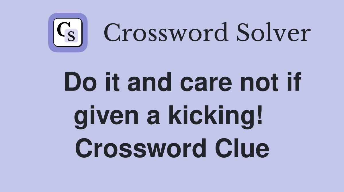   Do it and care not if given a kicking!  Crossword Clue