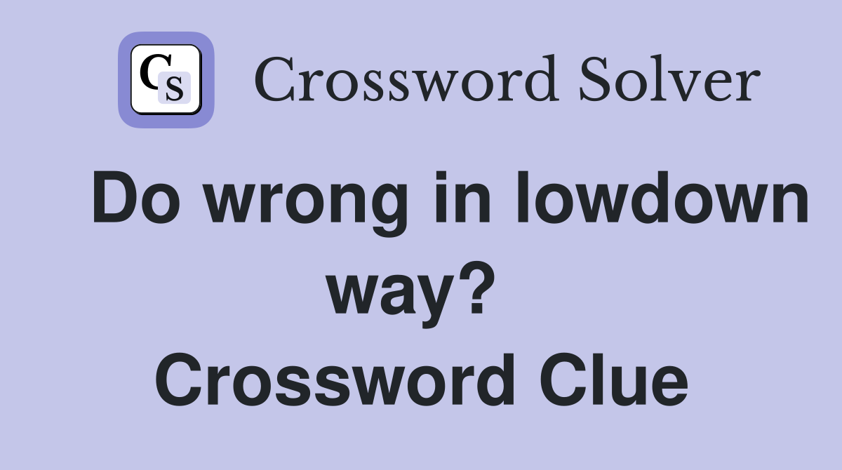   Do wrong in lowdown way?  Crossword Clue