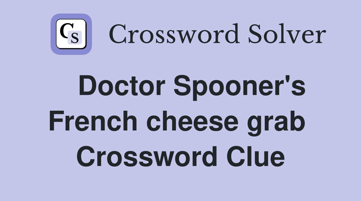   Doctor Spooner's French cheese grab  Crossword Clue