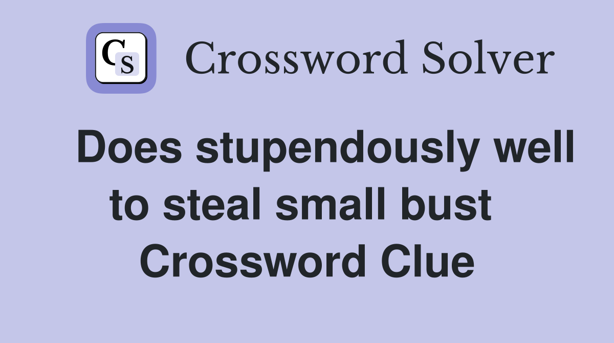   Does stupendously well to steal small bust  Crossword Clue
