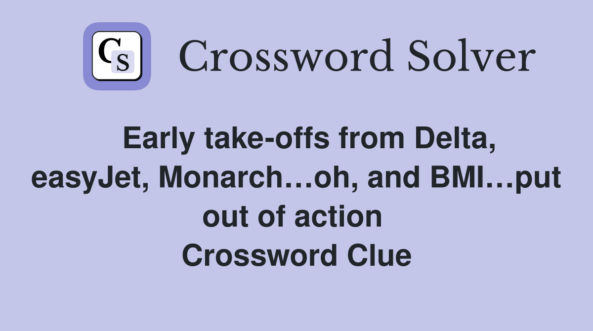   Early take-offs from Delta, easyJet, Monarch…oh, and BMI…put out of action  Crossword Clue