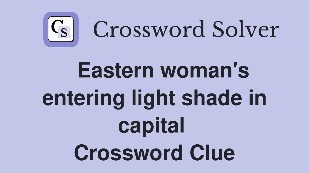   Eastern woman's entering light shade in capital  Crossword Clue