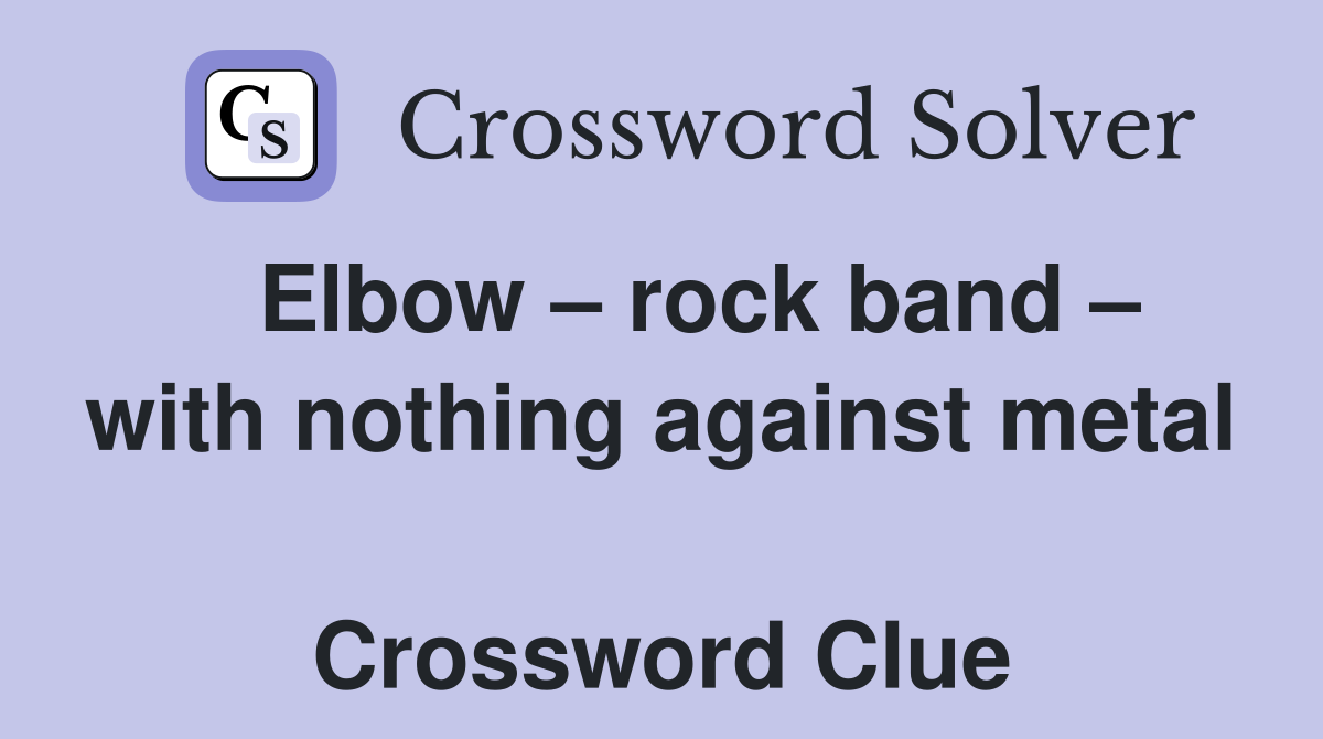   Elbow – rock band – with nothing against metal  Crossword Clue