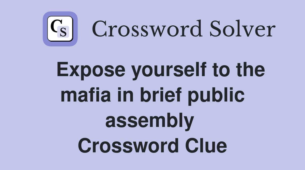   Expose yourself to the mafia in brief public assembly  Crossword Clue