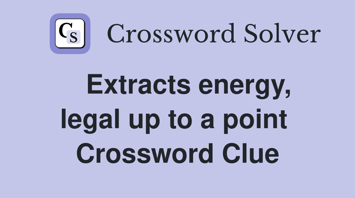   Extracts energy, legal up to a point  Crossword Clue