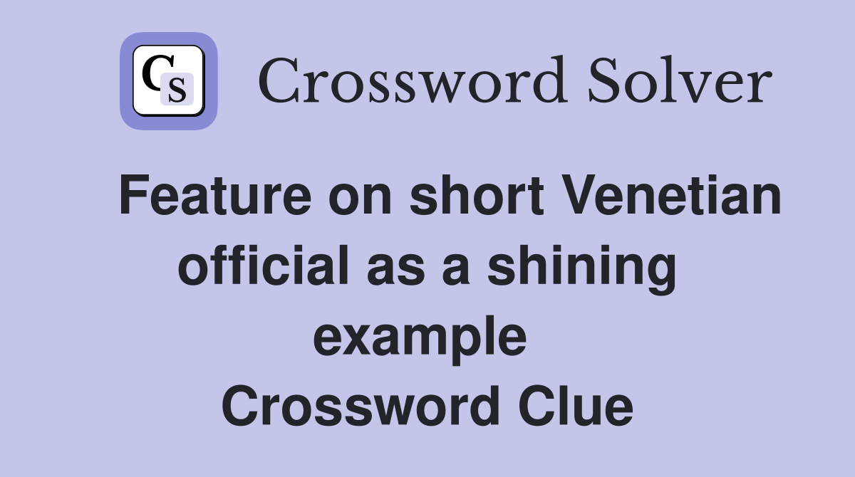   Feature on short Venetian official as a shining example  Crossword Clue