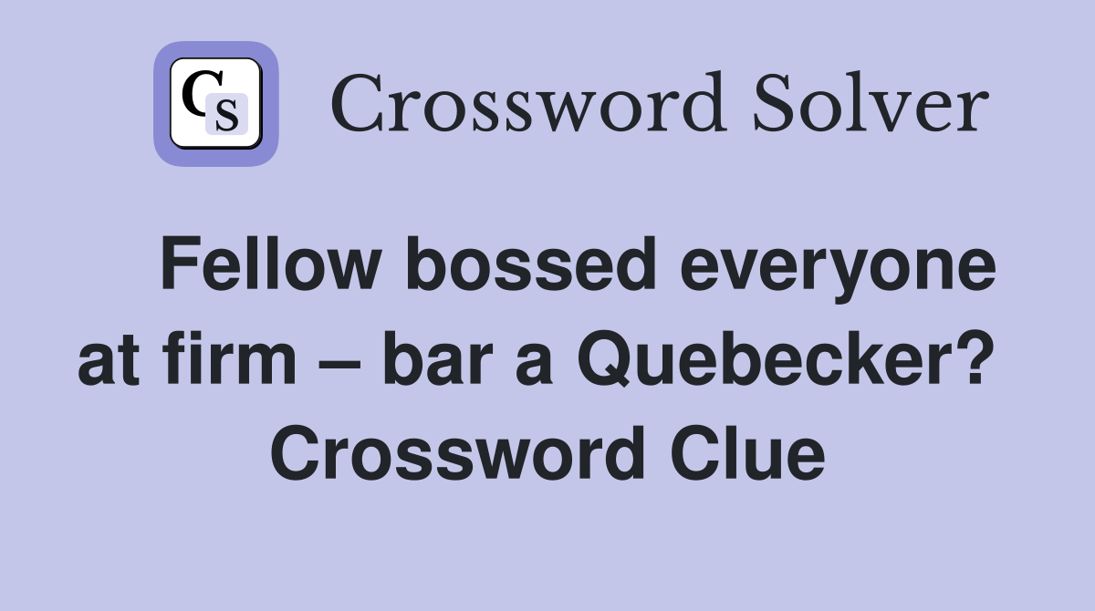   Fellow bossed everyone at firm – bar a Quebecker?  Crossword Clue
