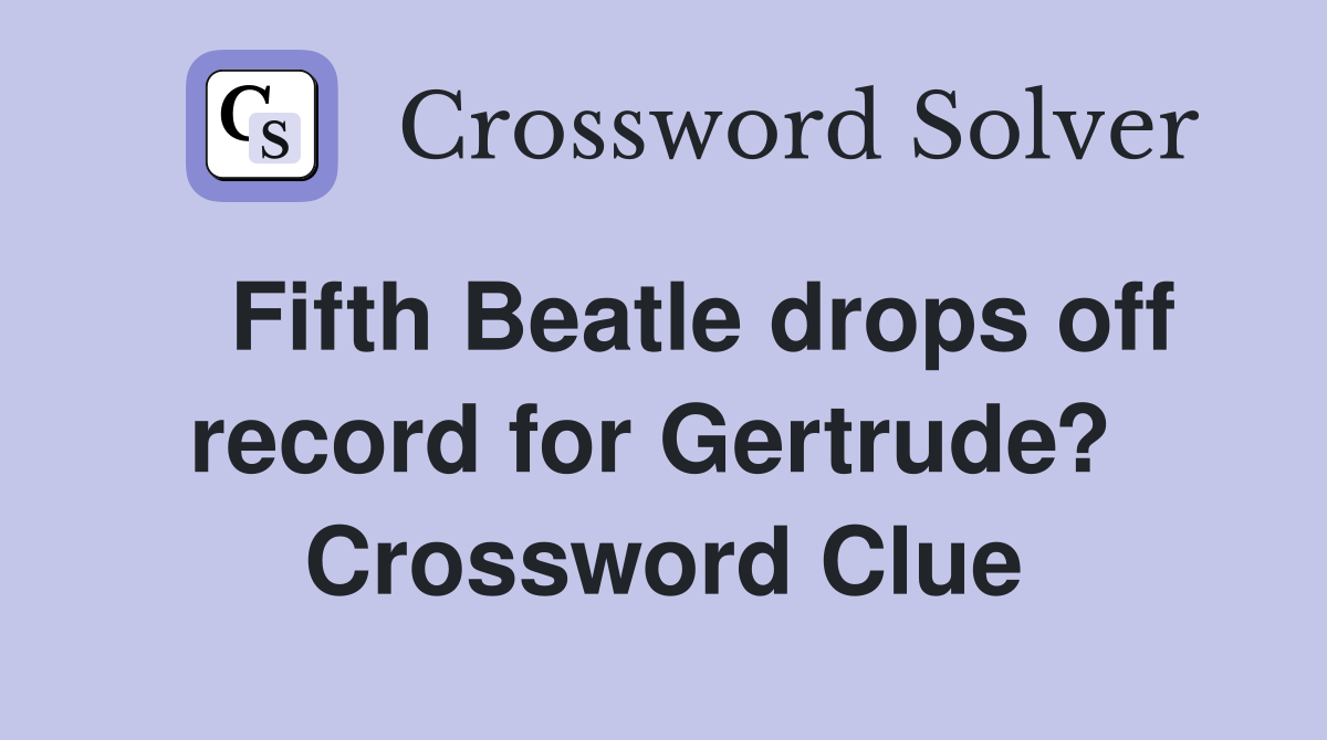   Fifth Beatle drops off record for Gertrude?  Crossword Clue