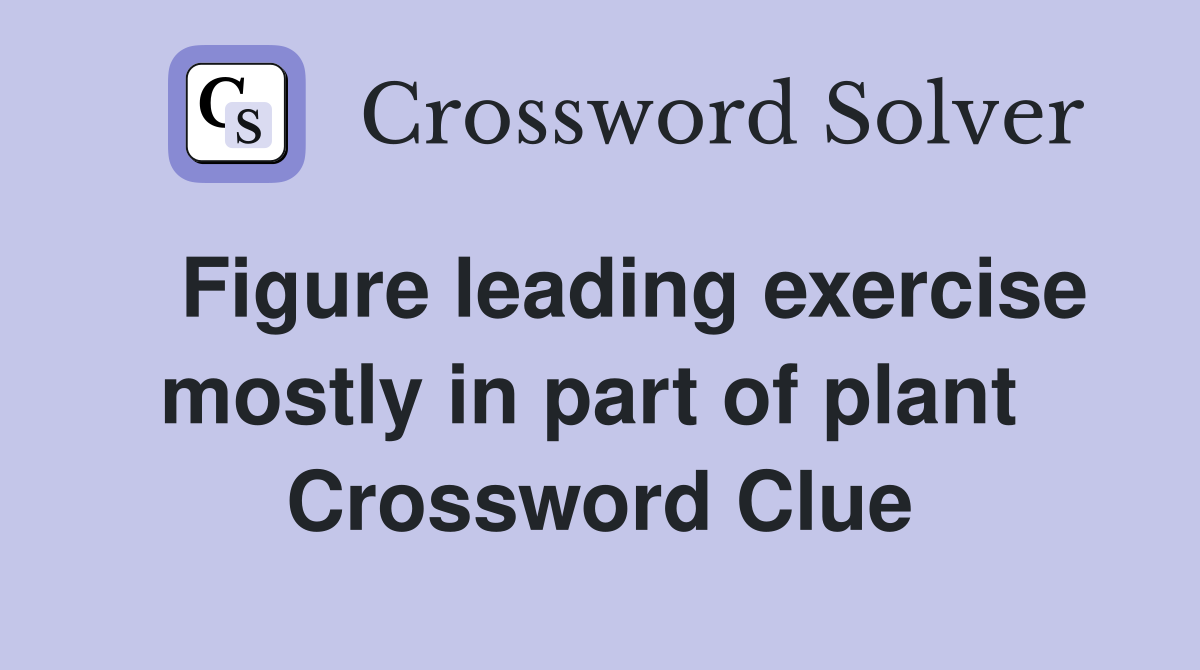   Figure leading exercise mostly in part of plant  Crossword Clue
