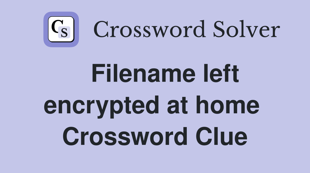   Filename left encrypted at home  Crossword Clue