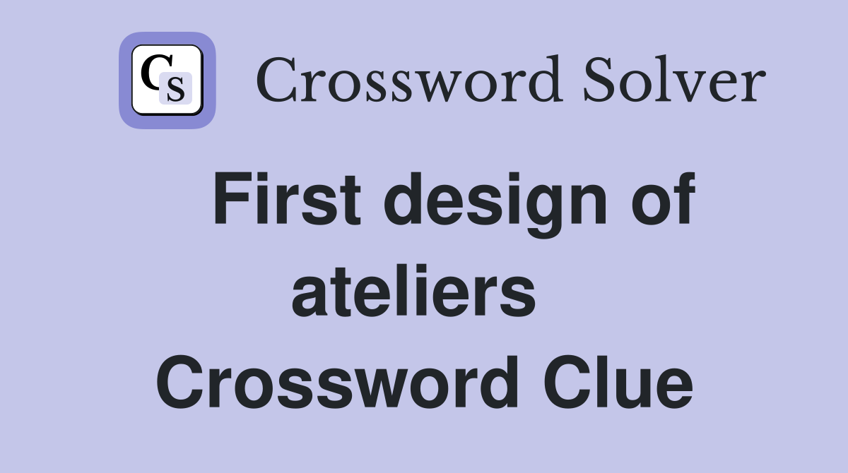   First design of ateliers  Crossword Clue