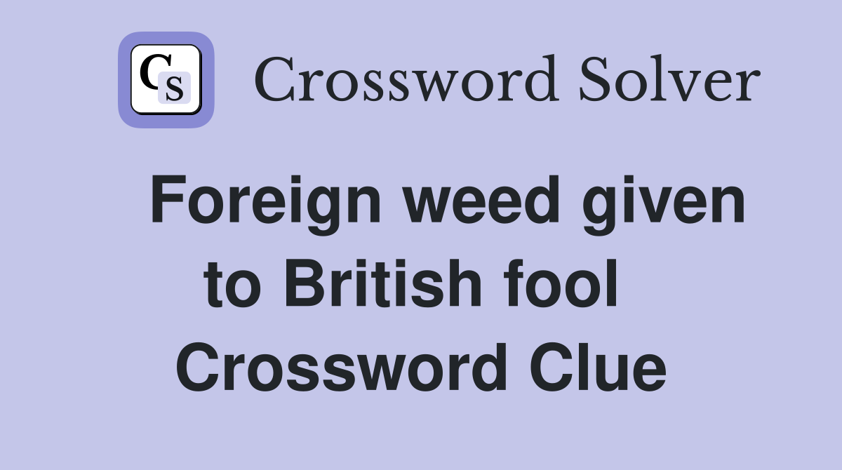  Foreign weed given to British fool  Crossword Clue