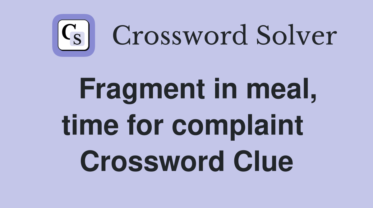   Fragment in meal, time for complaint  Crossword Clue