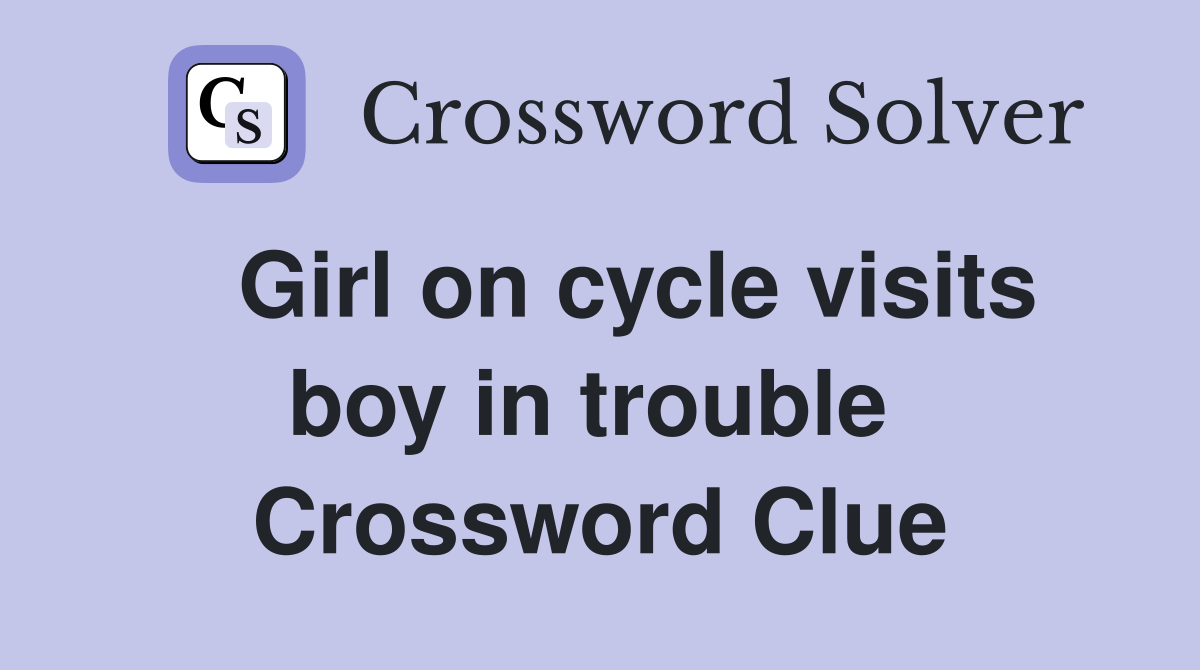   Girl on cycle visits boy in trouble  Crossword Clue