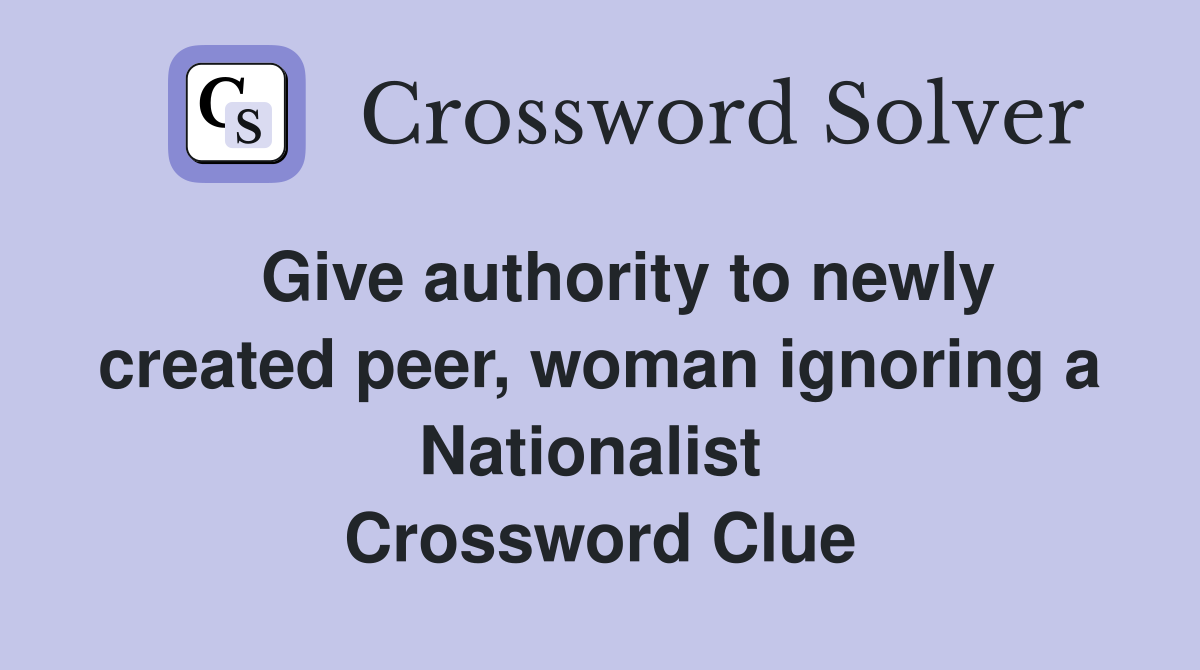   Give authority to newly created peer, woman ignoring a Nationalist  Crossword Clue