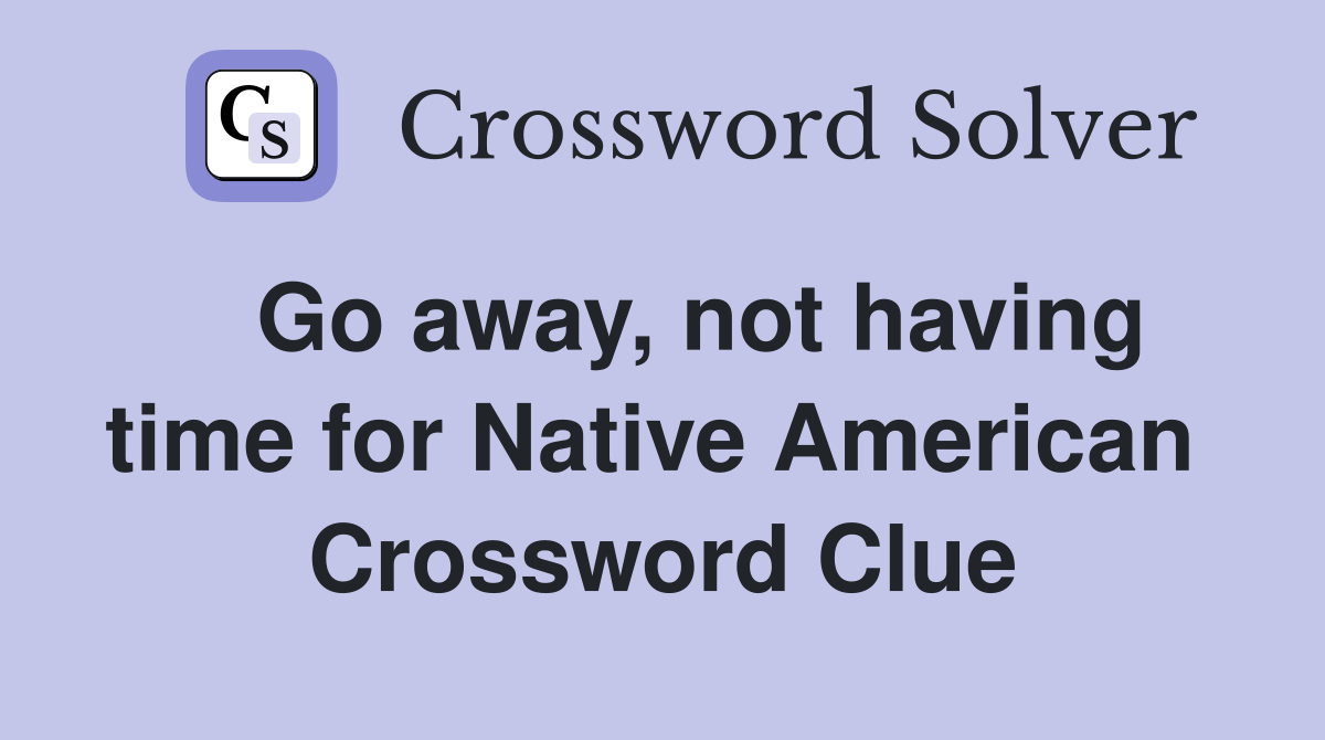   Go away, not having time for Native American  Crossword Clue