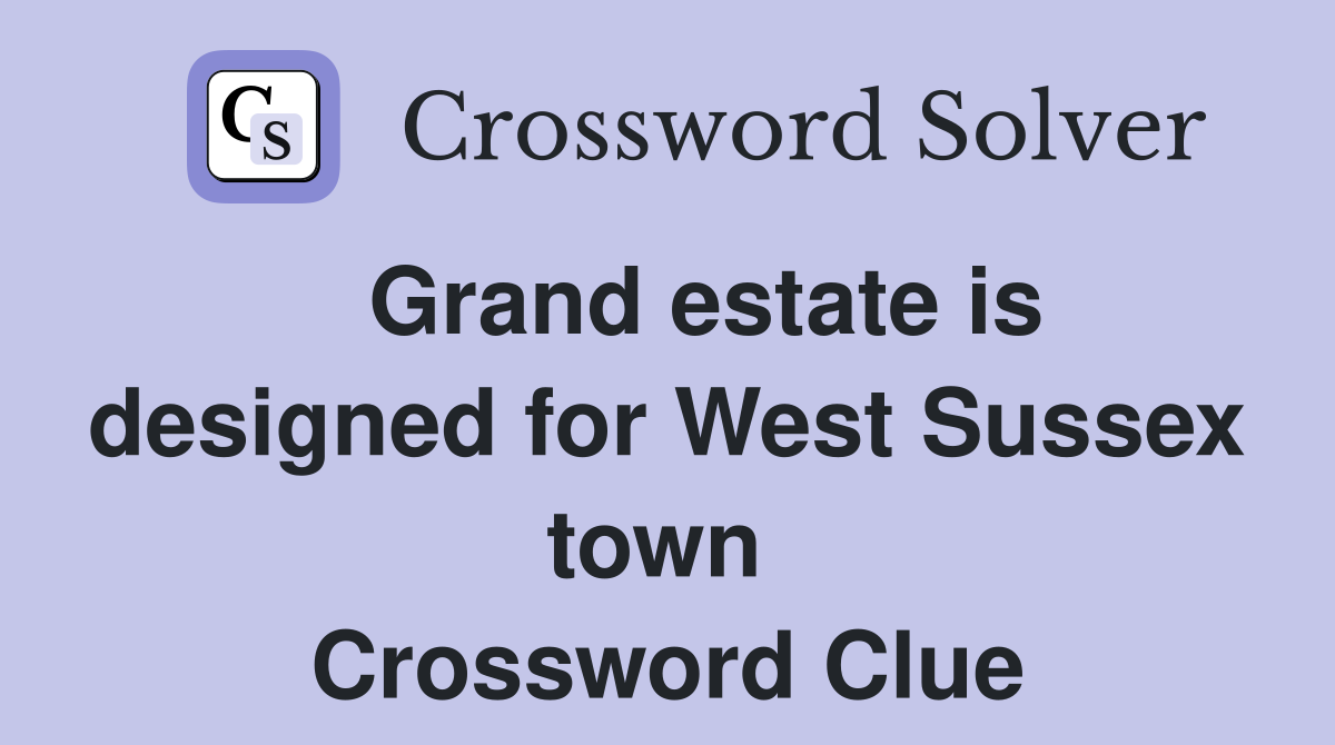   Grand estate is designed for West Sussex town  Crossword Clue
