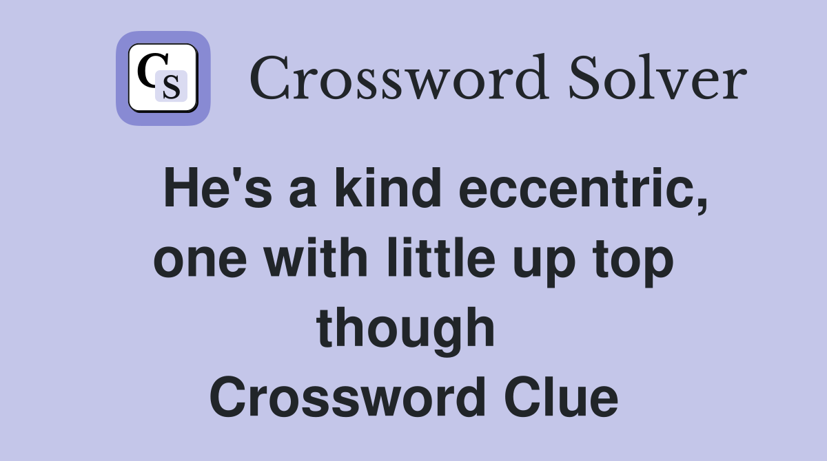   He's a kind eccentric, one with little up top though  Crossword Clue