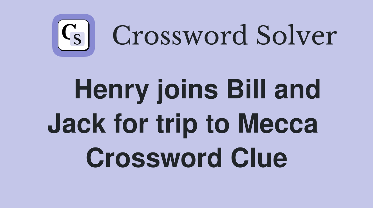   Henry joins Bill and Jack for trip to Mecca  Crossword Clue