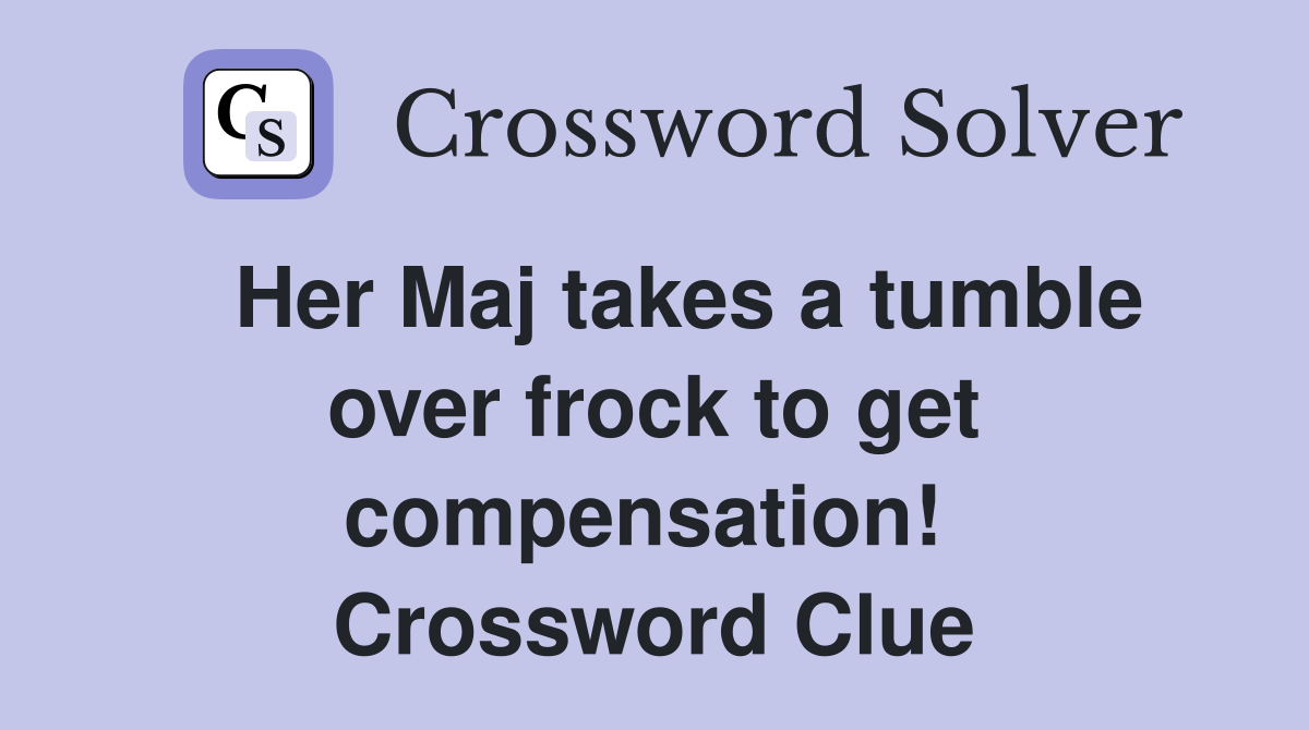   Her Maj takes a tumble over frock to get compensation!  Crossword Clue