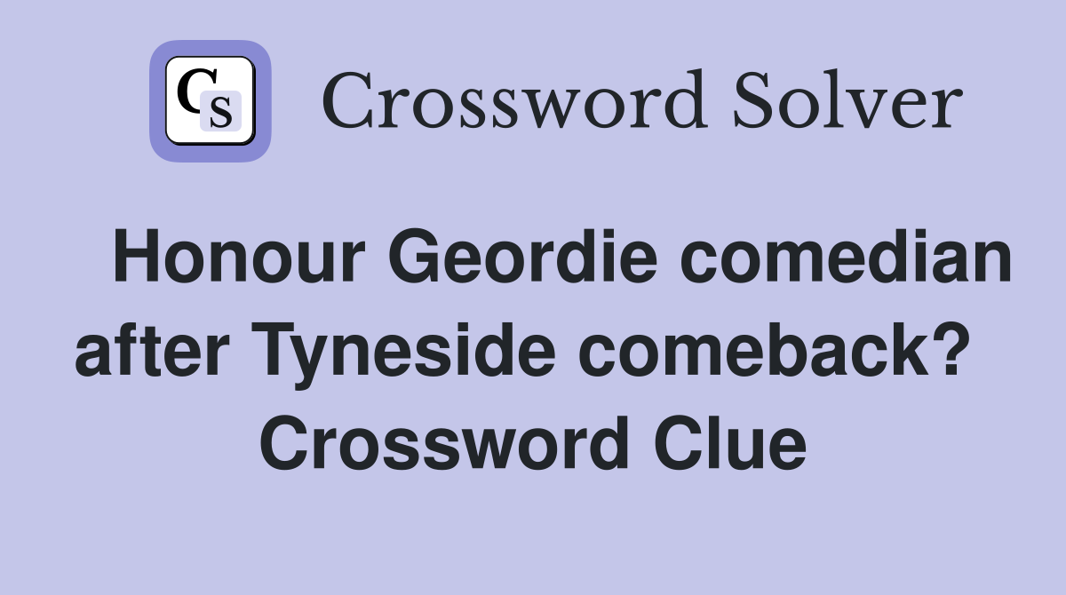   Honour Geordie comedian after Tyneside comeback?  Crossword Clue