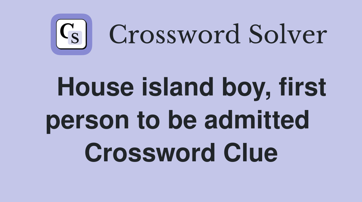   House island boy, first person to be admitted  Crossword Clue
